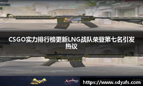CSGO实力排行榜更新LNG战队荣登第七名引发热议