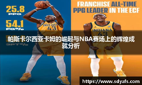 帕斯卡尔西亚卡姆的崛起与NBA赛场上的辉煌成就分析