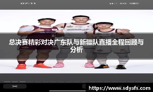 总决赛精彩对决广东队与新疆队直播全程回顾与分析