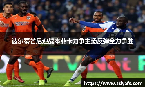 波尔蒂芒尼迎战本菲卡力争主场反弹全力争胜